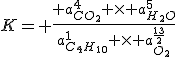 K= \frac{ a_{CO_{2}}^{4} \times a_{H_{2}O}^{5}}{a_{C_{4}H_{10}}^{1} \times a_{O_{2}}^{\frac{13}{2}}}