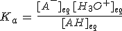 K_a\,=\,\frac{[A^-]_{eq}\,[H_3O^+]_{eq}}{[AH]_{eq}}