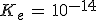 K_e\,=\,10^{-14}