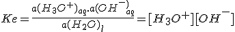 Ke=\frac{a(H_3O^+)_{aq}.a(OH^-^)_{aq}}{a(H_2O)_l}=[H_3O^+][OH^-]