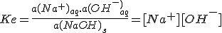 Ke=\frac{a(Na^+)_{aq}.a(OH^-^)_{aq}}{a(NaOH)_s}=[Na^+][OH^-]