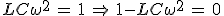 LC\omega^2\,=\,1\,\Rightarrow\,1-LC\omega^2\,=\,0