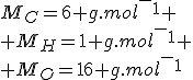 M_C=6 g.mol^-^1
 \\ M_H=1 g.mol^-^1
 \\ M_O=16 g.mol^-^1