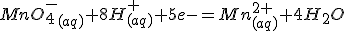 MnO_4^-_{(aq)}+8H^+_{(aq)}+5e-=Mn^{2+}_{(aq)}+4H_2O