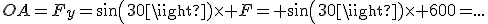OA=F_y=sin(30)\times F= sin(30)\times 600=...