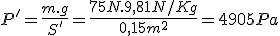 P'=\frac{m.g}{S'}=\frac{75N.9,81N/Kg}{0,15m^2}=4905Pa