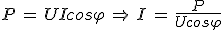 P\,=\,UIcos\varphi\,\Rightarrow\,I\,=\,\frac{P}{Ucos\varphi}