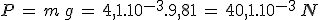 P\,=\,m\,g\,=\,4,1.10^{-3}.9,81\,=\,40,1.10^{-3}\,N