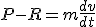 P - R = m\frac{dv}{dt}
