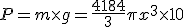P = m \times g = {4184 \over 3} \pi x^3 \times 10