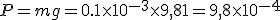 P=mg=0.1\times10^{-3}\times9,81=9,8\times10^{-4}