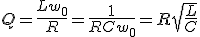 Q=\fra{Lw_0}{R}=\fra{1}{RCw_0}=R\sqrt{\fra{L}{C}