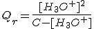 Q_r=\frac{[H_3O^+]^2}{C-[H_3O^+]}