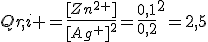Qr,i =\frac{[Zn^{2+}]}{[Ag^+]^2}=\frac{0,1}{0,2}^2=2,5