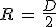 R\,=\,\frac{D}{2}