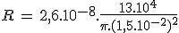 R\,=\,2,6.10^{-8}.\frac{13.10^4}{\pi.(1,5.10^{-2})^2}