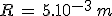 R\,=\,5.10^{-3}\,m