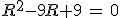 R^2-9R+9\,=\,0