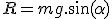 R = mg.\sin(\alpha)
