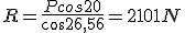 R=\frac{Pcos20}{cos26,56}=2101N