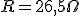 R=26,5\Omega