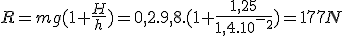 R=mg(1+\frac{H}{h})=0,2.9,8.(1+\frac{1,25}{1,4.10^-^2})=177N