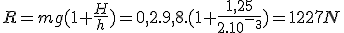 R=mg(1+\frac{H}{h})=0,2.9,8.(1+\frac{1,25}{2.10^-^3})=1227N