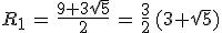 R_1\,=\,\frac{9+3sqrt{5}}{2}\,=\,\frac{3}{2}\,(3+sqrt{5})