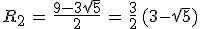 R_2\,=\,\frac{9-3sqrt{5}}{2}\,=\,\frac{3}{2}\,(3-sqrt{5})