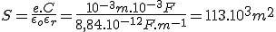 S=\frac{e.C}{\epsilon_o\epsilon_r}=\frac{10^^{-3}m.10^{-3}F}{8,84.10^{-12}F.m^{-1}}=113.10^3m^2