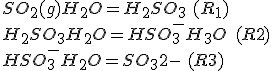 SO_2(g)+H_2O =H_2SO_3\,\, (R_1)\\H_2SO_3+H_2O=HSO_3^- +H_3O^+\,\,(R2)\\HSO_3^- +H_2O=SO_3{2-}\,\,(R3)