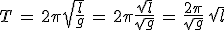 T\,=\,2\pi\sqrt{\frac{l}{g}}\,=\,2\pi\frac{\sqrt{l}}{\sqrt{g}}\,=\,\frac{2\pi}{\sqrt{g}}\,\sqrt{l}