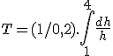 T = (1/0,2). \Bigint_1^4 \frac{dh}{h} 