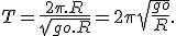 T = \frac{2\pi.R}{\sqrt{go.R}} = 2\pi\sqrt{\frac{go}{R}}.