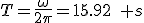 T=\frac{\omega}{2\pi}=15.92\quad s