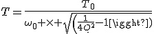 T=\frac{T_0}{\omega_0 \times sqrt(\frac{1}{4Q^2}-1)