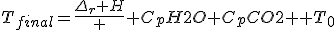 T_{final}=\frac{\Delta_{r} H} { C_{p}H2O+C_{p}CO2 }+T_{0}