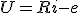 U = R i - e