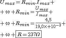 U_{max}=R_{min}.I_{max}
 \\ \Leftrightarrow R_{min}=\fr{U_{max}}{I_{max}}
 \\ \Leftrightarrow R_{min}=\fr{4,5}{19,0\times 10^{-3}}
 \\ \Leftrightarrow \fbox{R=237\Omega}