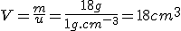 V=\frac{m}{u}=\frac{18g}{1g.cm^-^3}=18cm^3