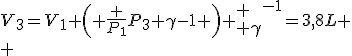 V_{{3}}=V_{{1}} \left( {\frac {P_{{1}}}{P_{{3}}}}+\gamma-1 \right) {
 \\ \gamma}^{-1}=3,8L
 \\ 