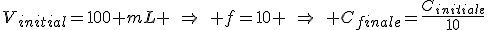 V_{initial}=100 mL \quad\Rightarrow\quad f=10 \quad\Rightarrow\quad C_{finale}=\frac{C_{initiale}}{10}