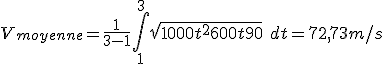 V_{moyenne} = \frac{1}{3-1}\int_1^3 \sqrt{1000t^2+600t+90}\ dt = 72,73 m/s