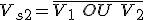 V_{s2} = \bar{V_1\ OU\ V_2}
