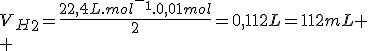 V_H_2=\frac{22,4L.mol^-^1.0,01mol}{2}=0,112L=112mL
 \\ 