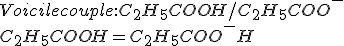 Voici le couple : C_2H_5COOH / C_2H_5COO^-
 \\ C_2H_5COOH = C_2H_5COO^- +H^+