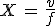 X\,=\,\frac{v}{f}