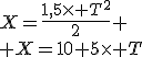 X=\frac{1,5\times T^2}{2}
 \\ X=10+5\times T
