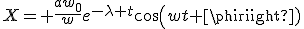 X= \frac{aw_0}{w}e^{-\lambda t}cos(wt+\phi)