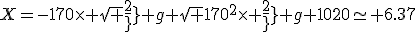 X=-170\times \sqrt {2\over g}+\sqrt {170^2\times {2\over g}+1020}\simeq 6.37